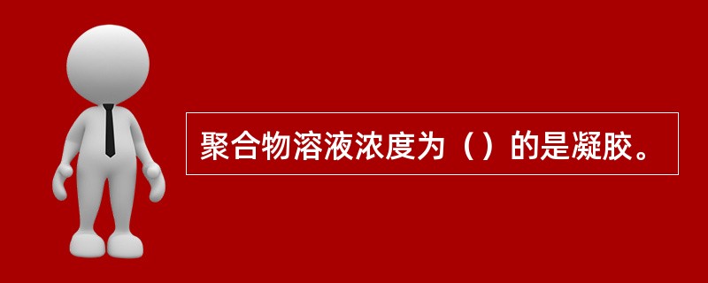 聚合物溶液浓度为（）的是凝胶。