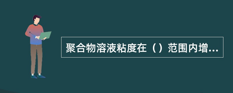 聚合物溶液粘度在（）范围内增加幅度很小。