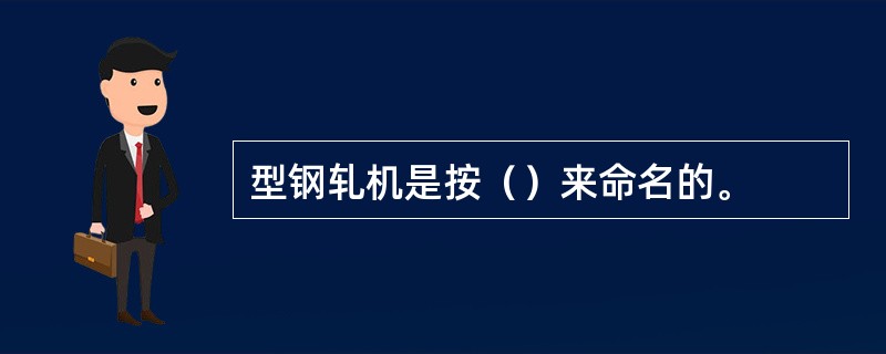 型钢轧机是按（）来命名的。