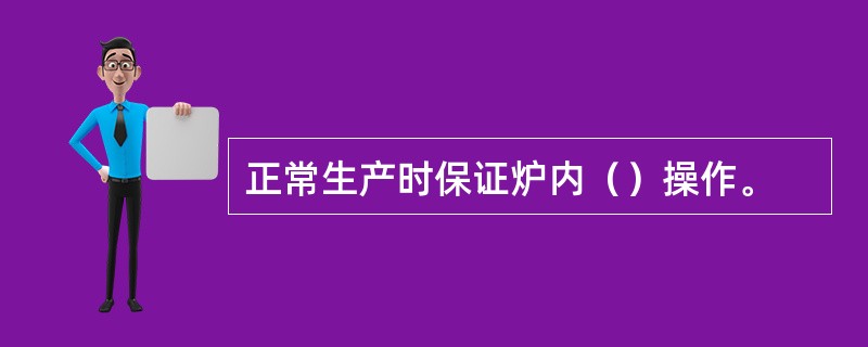 正常生产时保证炉内（）操作。