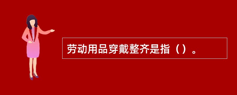 劳动用品穿戴整齐是指（）。