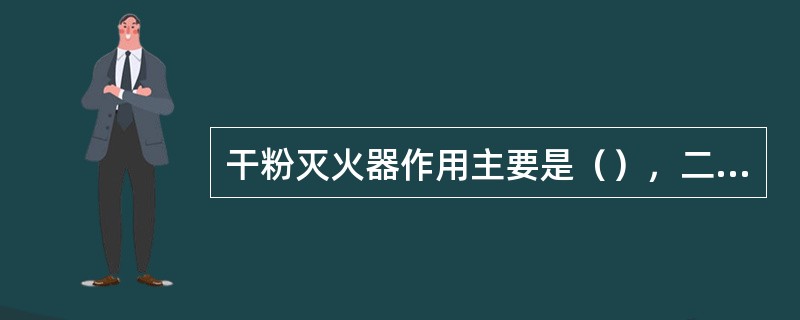 干粉灭火器作用主要是（），二氧化碳灭火器作用主要是窒息作用。