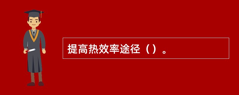 提高热效率途径（）。