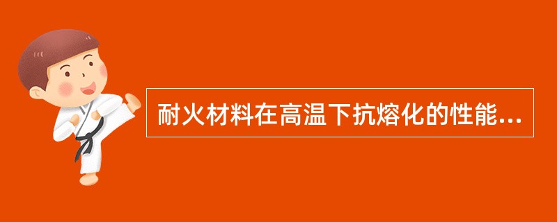 耐火材料在高温下抗熔化的性能指（）。