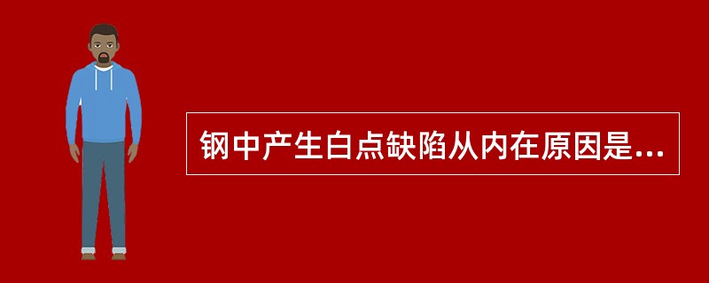 钢中产生白点缺陷从内在原因是钢中含（）。