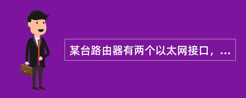 某台路由器有两个以太网接口，分别与不同网段的以太网相连，请问：该路由器最多可有几