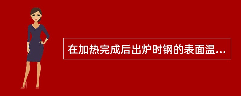 在加热完成后出炉时钢的表面温度指（）。