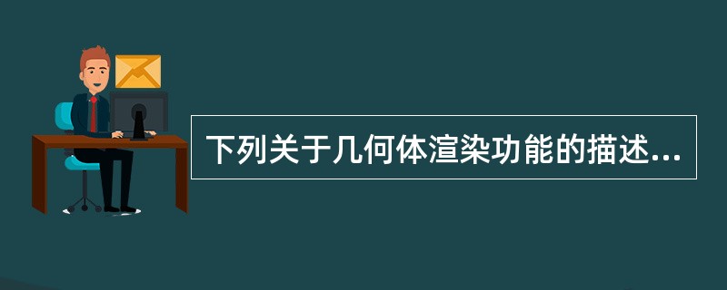 下列关于几何体渲染功能的描述错误的是（）。