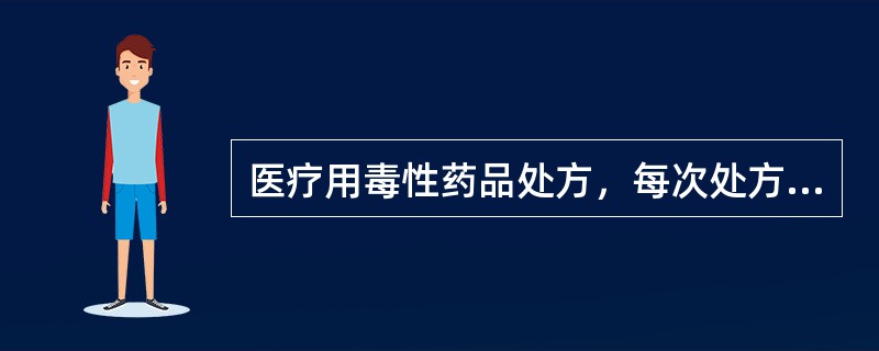 医疗用毒性药品处方，每次处方极量为（）