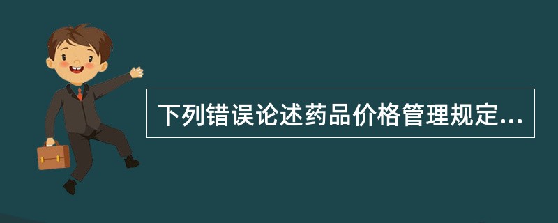 下列错误论述药品价格管理规定的是（）