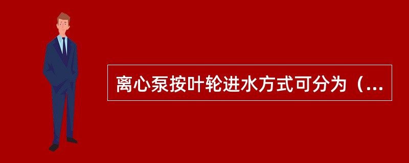 离心泵按叶轮进水方式可分为（）泵。