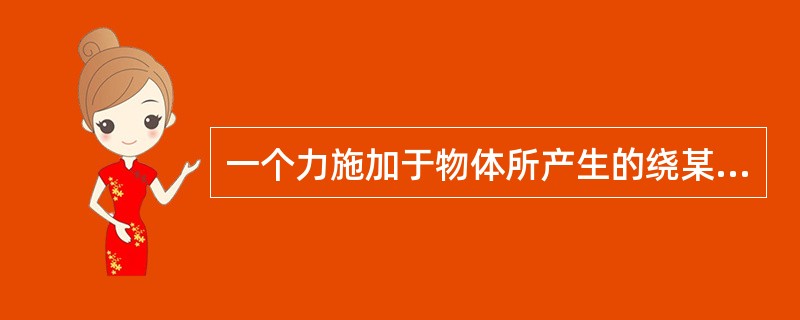 一个力施加于物体所产生的绕某轴转动的作用，称为（）