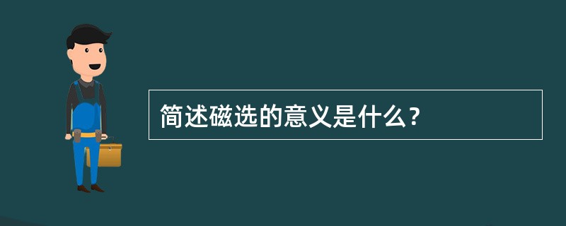 简述磁选的意义是什么？