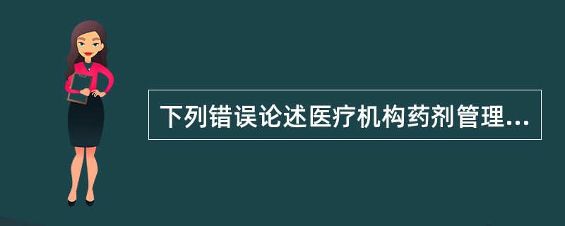 下列错误论述医疗机构药剂管理规定的是（）