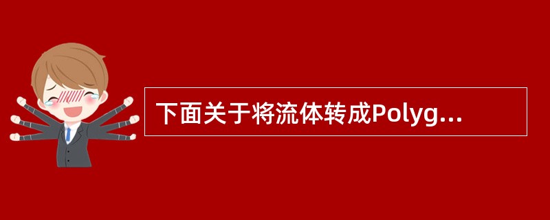 下面关于将流体转成Polygon对象的操作，说法正确的是（）