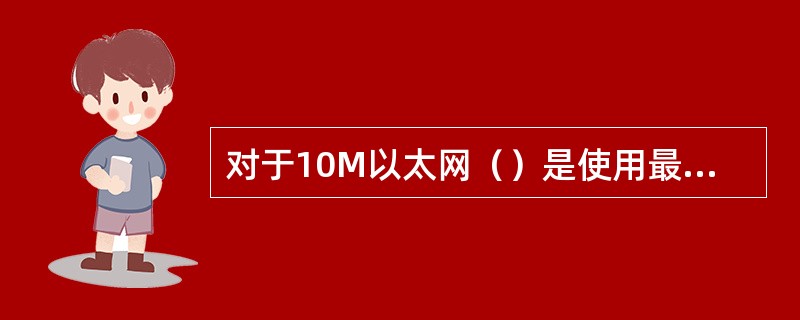 对于10M以太网（）是使用最广泛的以太网电缆标准，其优点为是易于扩展，维护简单，