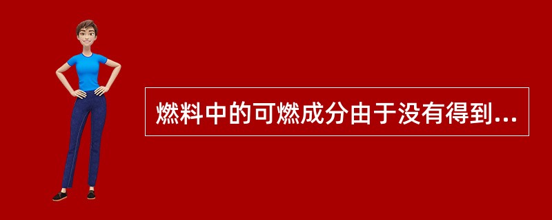 燃料中的可燃成分由于没有得到足量的氧气或与氧没有充分混合，或在燃烧生成物中除二氧