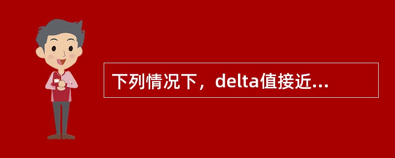 下列情况下，delta值接近于1的是（）。