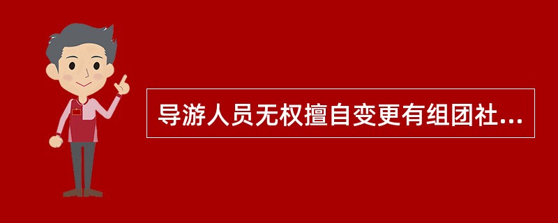 导游人员无权擅自变更有组团社与游客签订的旅游合同，但可以更改旅游接待计划中的接待