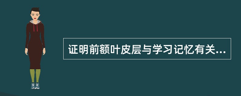 证明前额叶皮层与学习记忆有关的经典实验是（）.