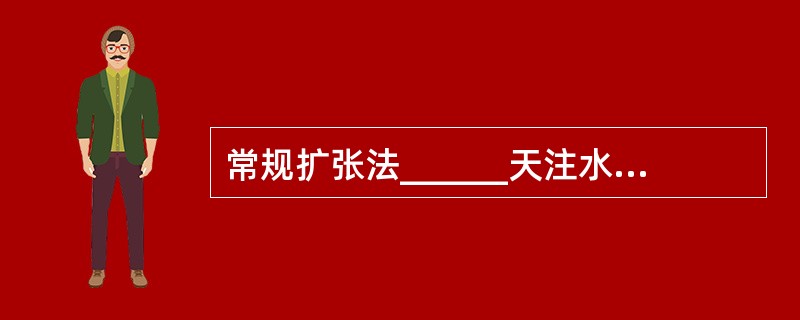 常规扩张法______天注水一次，______周完成注水()