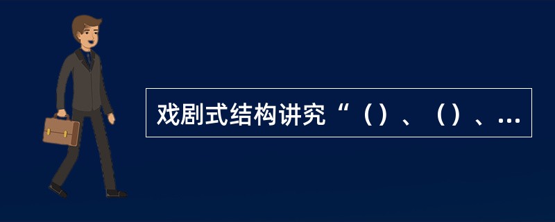 戏剧式结构讲究“（）、（）、（）、（）”，其中“（）”是指结局圆满。