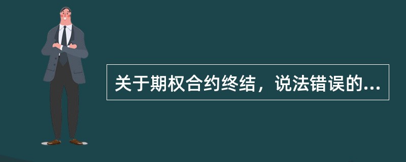 关于期权合约终结，说法错误的是（）。