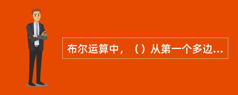 布尔运算中，（）从第一个多边形物体中减去第二个多边形物体，计算结果与选择顺序有关