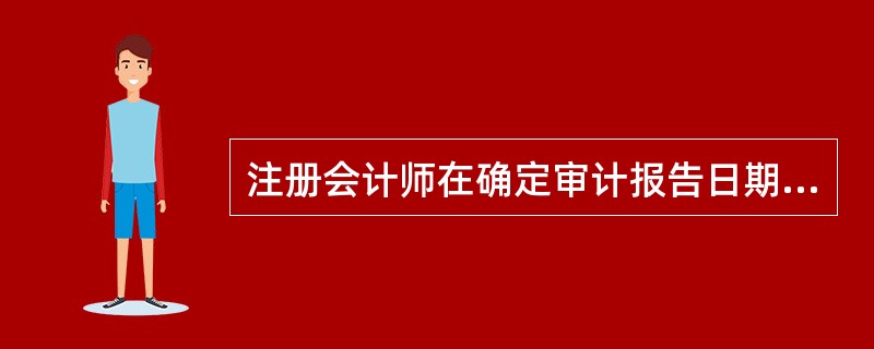 注册会计师在确定审计报告日期时，以下不属于确认审计报告日条件的是（）