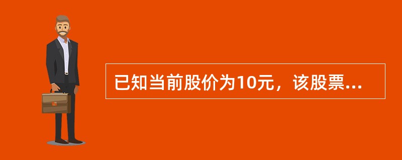 已知当前股价为10元，该股票行权价格为9元的认沽期权的权利金是1元，则买进认沽期