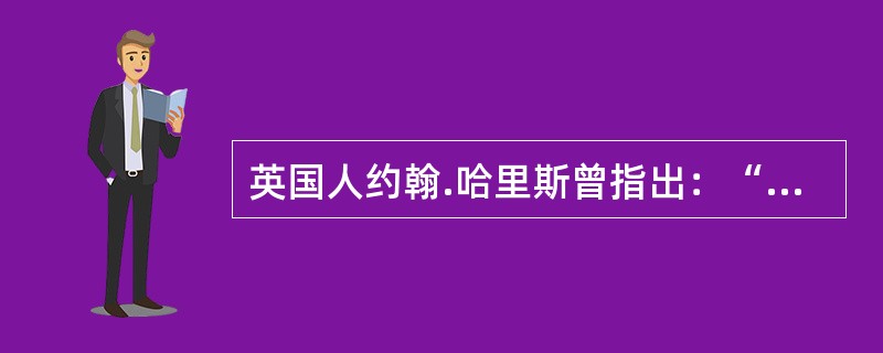 英国人约翰.哈里斯曾指出：“（）”。