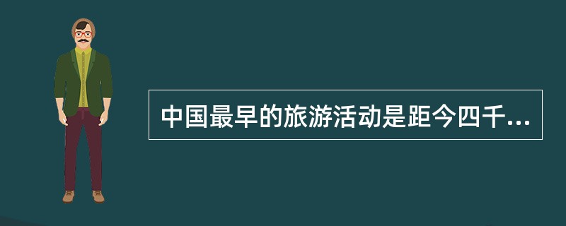 中国最早的旅游活动是距今四千年前，周穆王由陕西到青海旅行，在昆仑山与西王母相会（