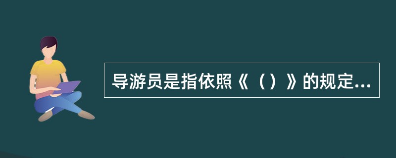 导游员是指依照《（）》的规定取得导游证，接受旅行社委派，为游客提供向导、讲解及其