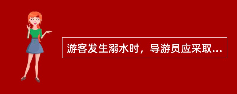 游客发生溺水时，导游员应采取的急救措施有（）。