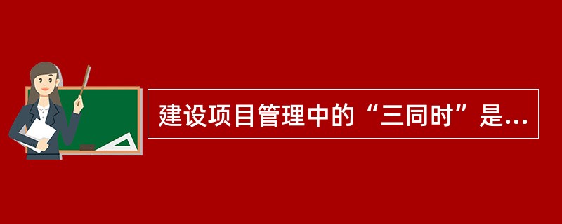 建设项目管理中的“三同时”是指（）、（）、同时投产。