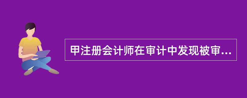 甲注册会计师在审计中发现被审计单位有可能存在重大错误与舞弊，则为了查明导致被审计