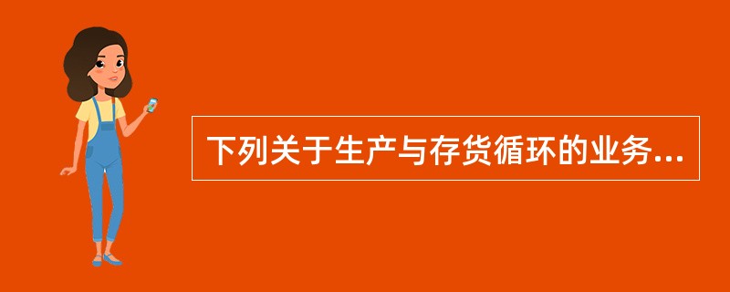 下列关于生产与存货循环的业务活动的说法，错误的有（）。