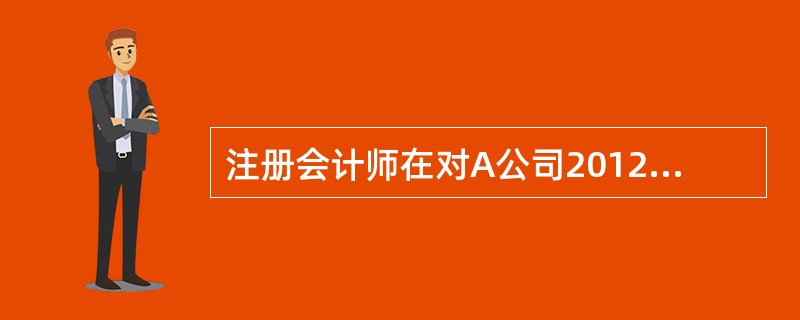 注册会计师在对A公司2012年度财务报表进行审计时，发现该公司2012年3月初向