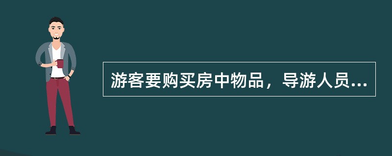 游客要购买房中物品，导游人员要与酒店前台联系，让酒店与客人协商解决。