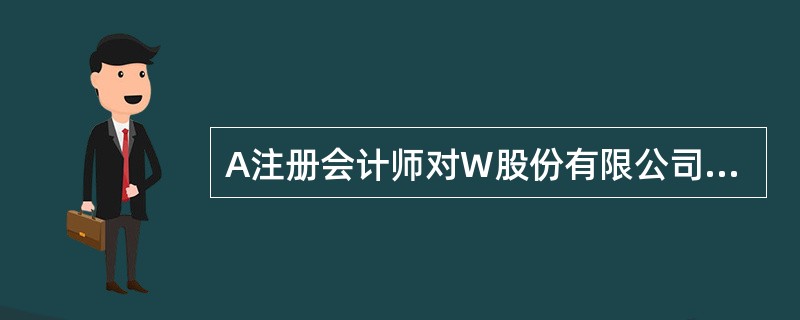 A注册会计师对W股份有限公司2012年度财务报表进行审计，该公司期末存货采用成本