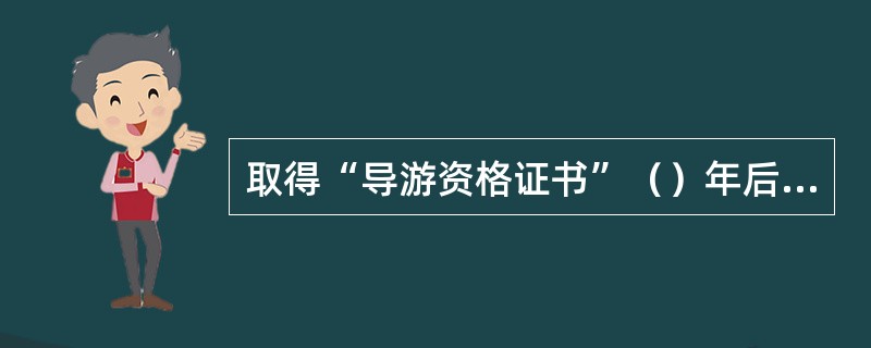 取得“导游资格证书”（）年后，经考核合格后自动成为初级导游员。