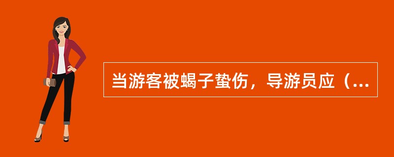 当游客被蝎子蛰伤，导游员应（）。