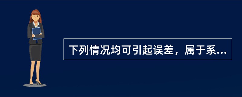 下列情况均可引起误差，属于系统误差的是()