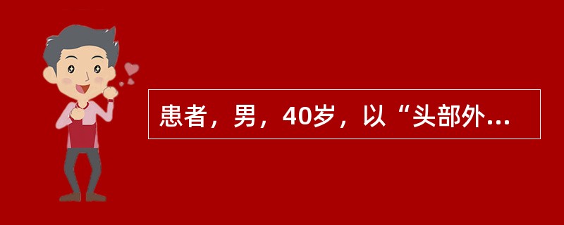 患者，男，40岁，以“头部外伤1小时”入院，入院查体：心率80次每分，呼吸18次