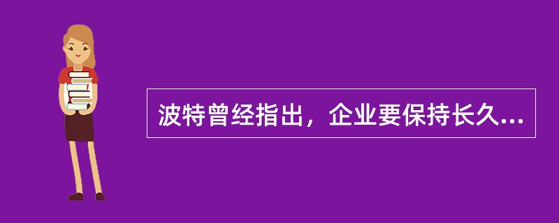 波特曾经指出，企业要保持长久的竞争优势，必须回到（）