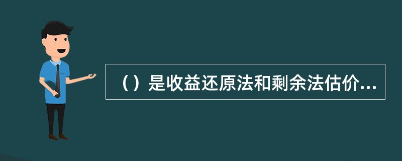 （）是收益还原法和剩余法估价的基础。