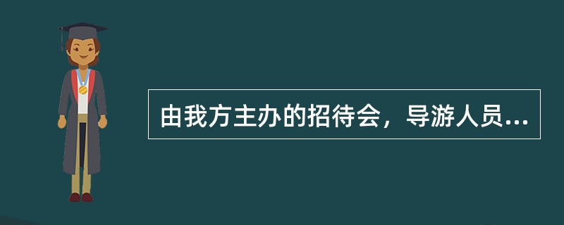 由我方主办的招待会，导游人员要自始至终参加，甚至可以作为主持人，其间要注意风度。