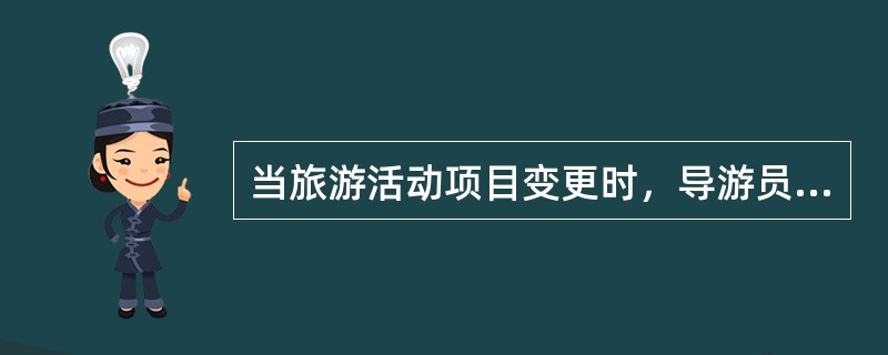 当旅游活动项目变更时，导游员应该（）。