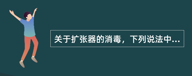 关于扩张器的消毒，下列说法中错误的是()