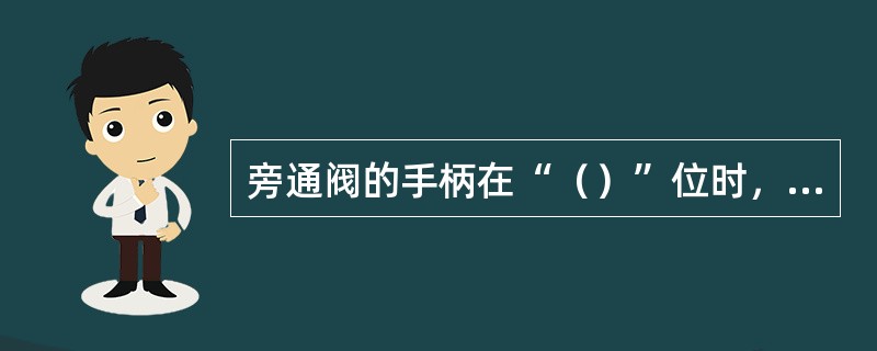 旁通阀的手柄在“（）”位时，减压阀将不起作用，控制管汇的压力与系统压力相同。